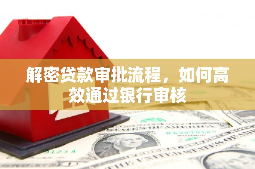 富顺解密贷款审批流程，如何高效通过银行审核