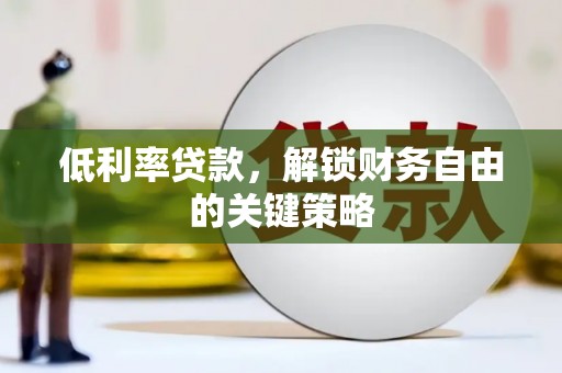 富顺低利率贷款，解锁财务自由的关键策略