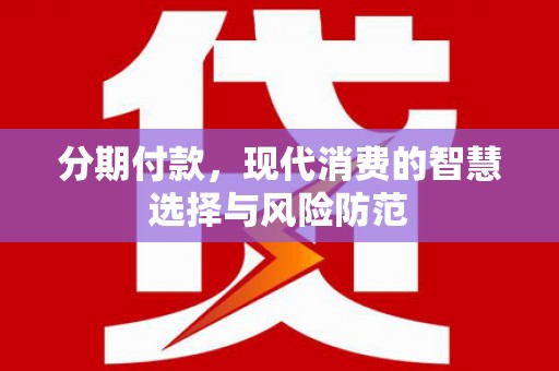 富顺分期付款，现代消费的智慧选择与风险防范
