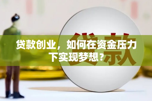 富顺贷款创业，如何在资金压力下实现梦想？