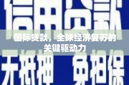 富顺国际贷款，全球经济复苏的关键驱动力