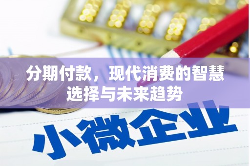 富顺分期付款，现代消费的智慧选择与未来趋势