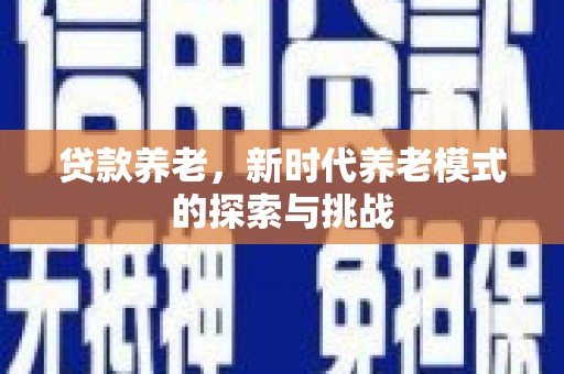 富顺贷款养老，新时代养老模式的探索与挑战