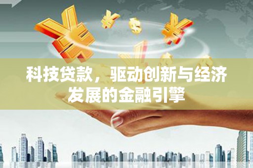 富顺科技贷款，驱动创新与经济发展的金融引擎