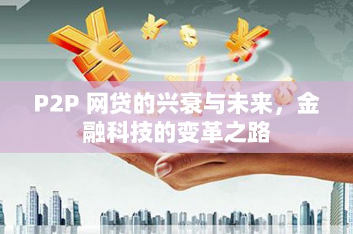 富顺P2P 网贷的兴衰与未来，金融科技的变革之路