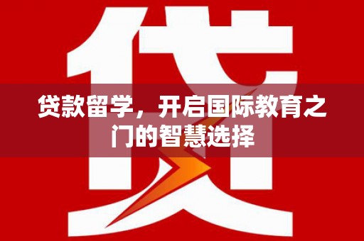 富顺贷款留学，开启国际教育之门的智慧选择