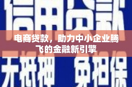 富顺电商贷款，助力中小企业腾飞的金融新引擎