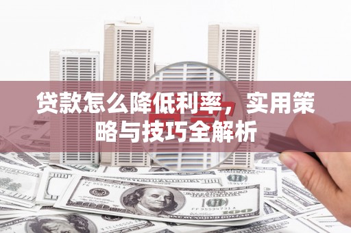 富顺贷款怎么降低利率，实用策略与技巧全解析