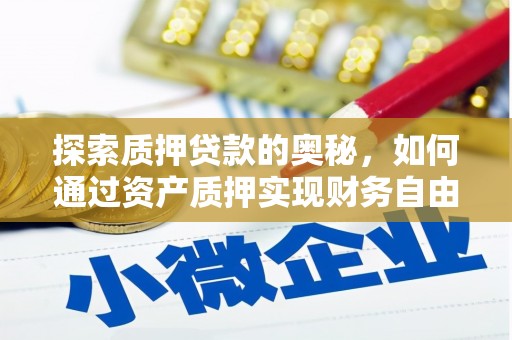 富顺探索质押贷款的奥秘，如何通过资产质押实现财务自由
