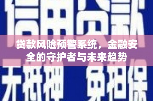 富顺贷款风险预警系统，金融安全的守护者与未来趋势