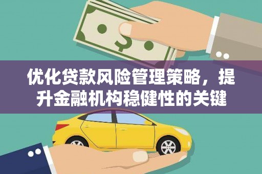 富顺优化贷款风险管理策略，提升金融机构稳健性的关键