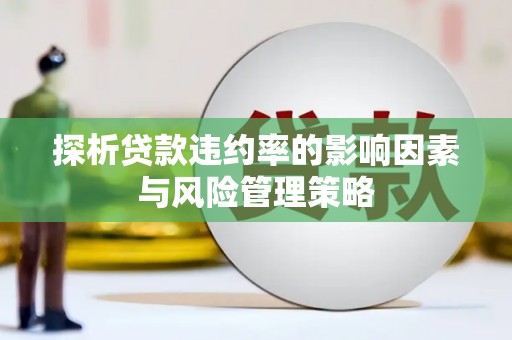 富顺探析贷款违约率的影响因素与风险管理策略