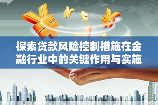 富顺探索贷款风险控制措施在金融行业中的关键作用与实施策略