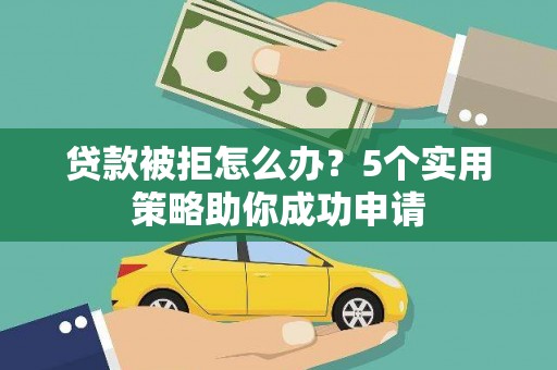富顺贷款被拒怎么办？5个实用策略助你成功申请