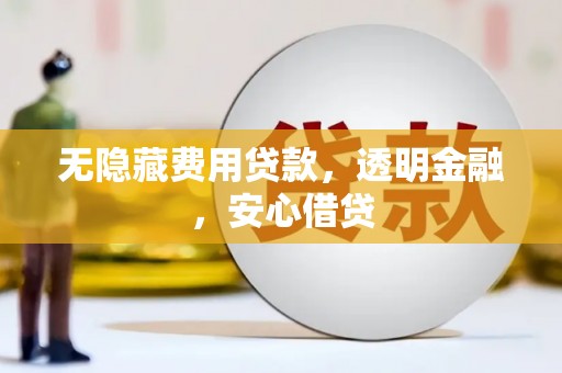 富顺无隐藏费用贷款，透明金融，安心借贷
