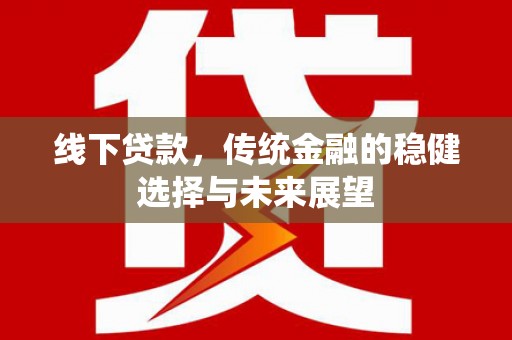 富顺线下贷款，传统金融的稳健选择与未来展望