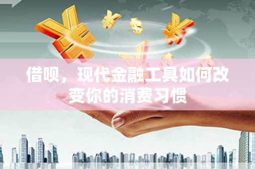 富顺借呗，现代金融工具如何改变你的消费习惯
