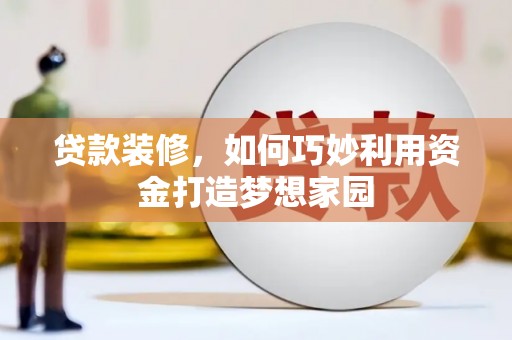 富顺贷款装修，如何巧妙利用资金打造梦想家园