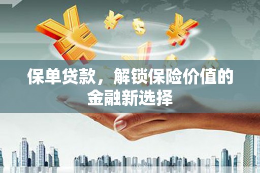 富顺保单贷款，解锁保险价值的金融新选择
