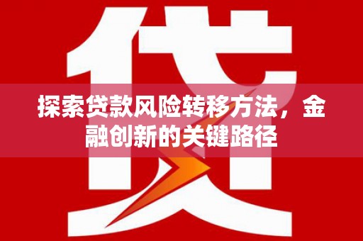 富顺探索贷款风险转移方法，金融创新的关键路径
