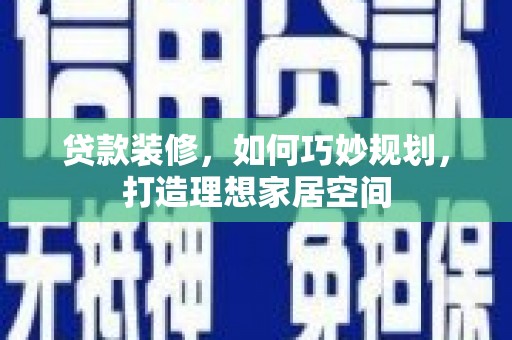 富顺贷款装修，如何巧妙规划，打造理想家居空间