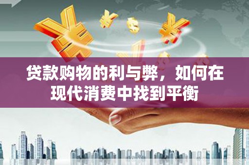 富顺贷款购物的利与弊，如何在现代消费中找到平衡