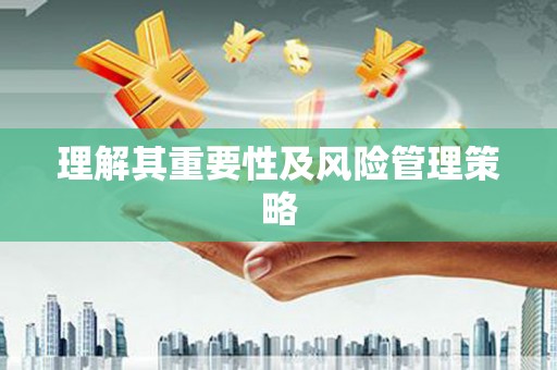 富顺理解其重要性及风险管理策略