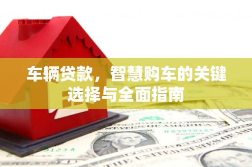 富顺车辆贷款，智慧购车的关键选择与全面指南