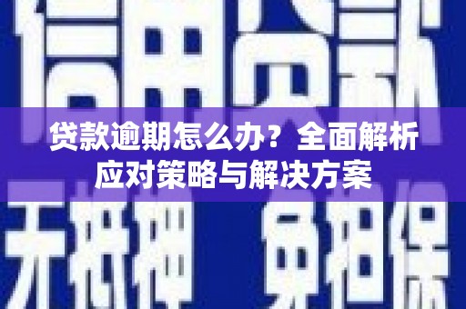 富顺贷款逾期怎么办？全面解析应对策略与解决方案