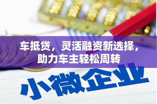 富顺车抵贷，灵活融资新选择，助力车主轻松周转