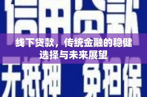 富顺线下贷款，传统金融的稳健选择与未来展望