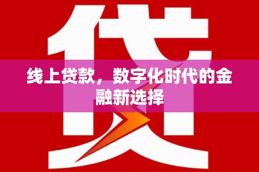 富顺线上贷款，数字化时代的金融新选择