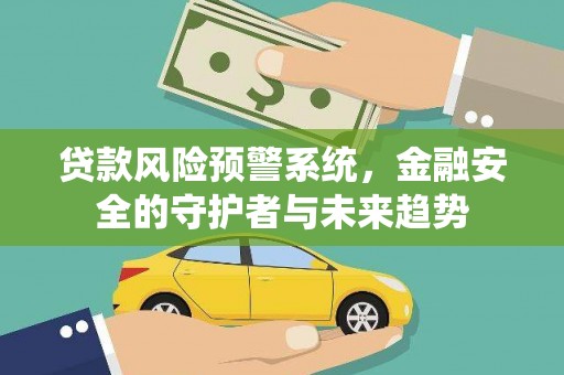 富顺贷款风险预警系统，金融安全的守护者与未来趋势