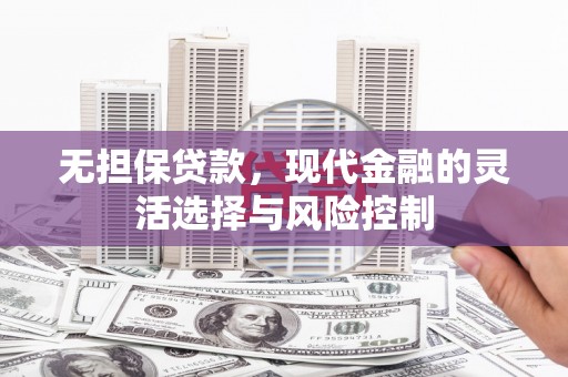 富顺无担保贷款，现代金融的灵活选择与风险控制