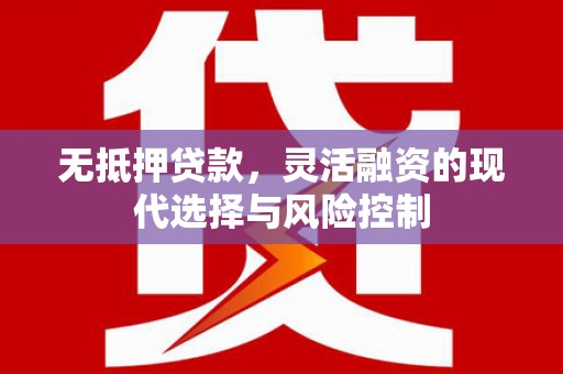富顺无抵押贷款，灵活融资的现代选择与风险控制