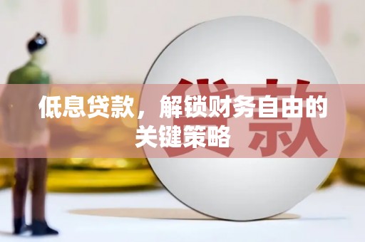 富顺低息贷款，解锁财务自由的关键策略