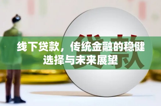 富顺线下贷款，传统金融的稳健选择与未来展望