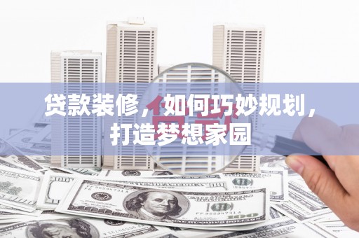 富顺贷款装修，如何巧妙规划，打造梦想家园