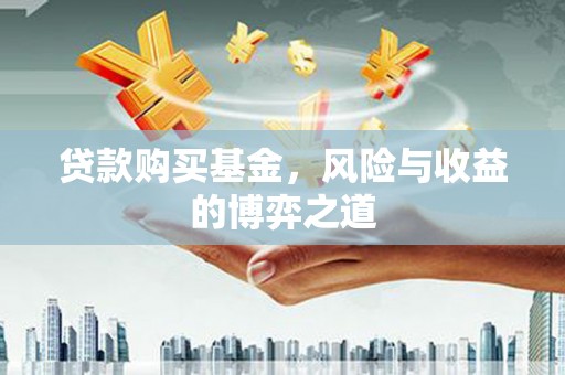 富顺贷款购买基金，风险与收益的博弈之道