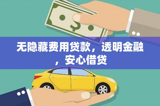 富顺无隐藏费用贷款，透明金融，安心借贷