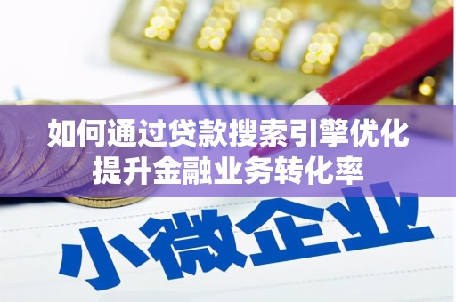 富顺如何通过贷款搜索引擎优化提升金融业务转化率