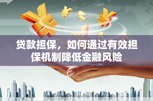 富顺贷款担保，如何通过有效担保机制降低金融风险
