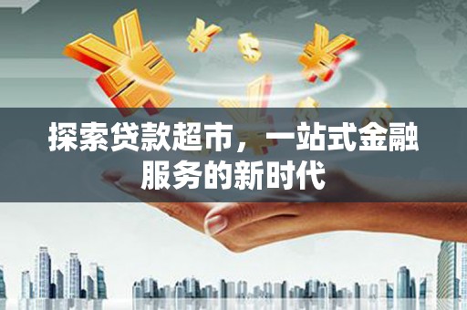 富顺探索贷款超市，一站式金融服务的新时代