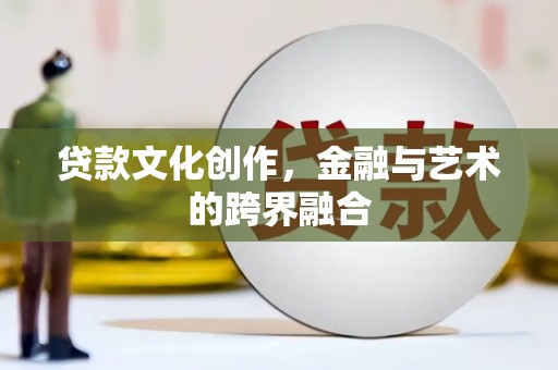 富顺贷款文化创作，金融与艺术的跨界融合