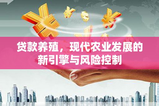 富顺贷款养殖，现代农业发展的新引擎与风险控制