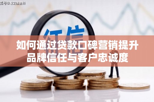 富顺如何通过贷款口碑营销提升品牌信任与客户忠诚度