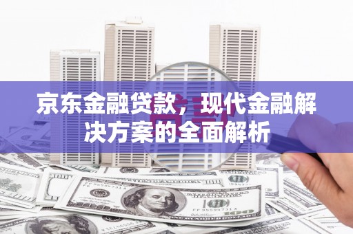 富顺京东金融贷款，现代金融解决方案的全面解析