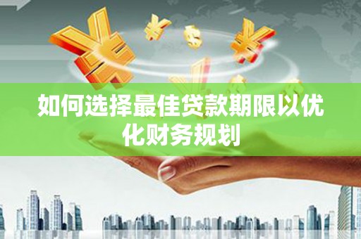 富顺如何选择最佳贷款期限以优化财务规划