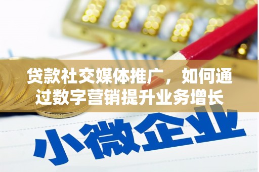 富顺贷款社交媒体推广，如何通过数字营销提升业务增长