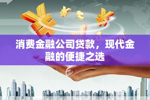 富顺消费金融公司贷款，现代金融的便捷之选